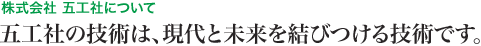 五工社の技術は、現代と未来を結びつける技術です。